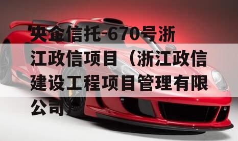 央企信托-670号浙江政信项目（浙江政信建设工程项目管理有限公司）