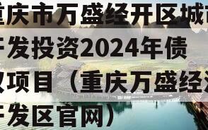 重庆市万盛经开区城市开发投资2024年债权项目（重庆万盛经济开发区官网）