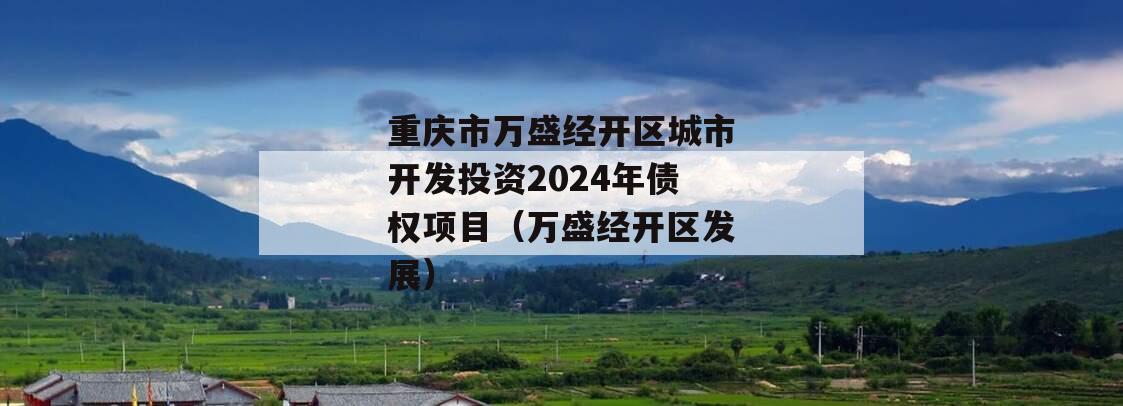 重庆市万盛经开区城市开发投资2024年债权项目（万盛经开区发展）