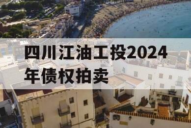 四川江油工投2024年债权拍卖