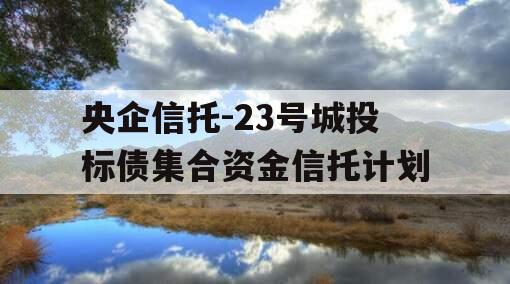 央企信托-23号城投标债集合资金信托计划