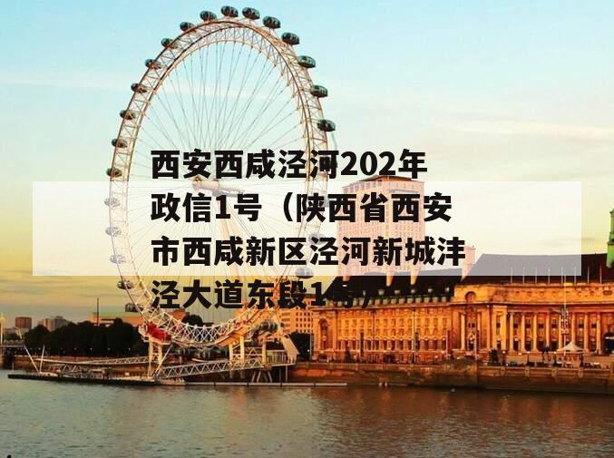 西安西咸泾河202年政信1号（陕西省西安市西咸新区泾河新城沣泾大道东段1号）