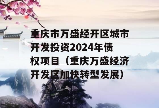 重庆市万盛经开区城市开发投资2024年债权项目（重庆万盛经济开发区加快转型发展）