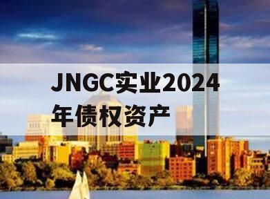 JNGC实业2024年债权资产