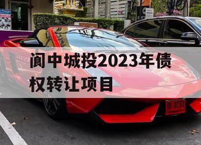 阆中城投2023年债权转让项目