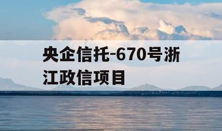 央企信托-670号浙江政信项目