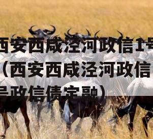 西安西咸泾河政信1号（西安西咸泾河政信1号政信债定融）