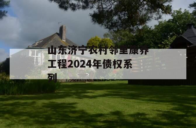 山东济宁农村邻里康养工程2024年债权系列