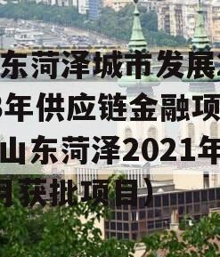 山东菏泽城市发展2023年供应链金融项目（山东菏泽2021年2月获批项目）