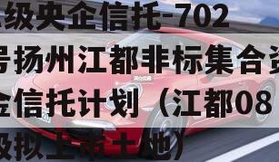 A级央企信托-702号扬州江都非标集合资金信托计划（江都08级拟上市土地）