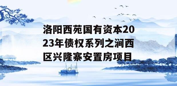 洛阳西苑国有资本2023年债权系列之涧西区兴隆寨安置房项目