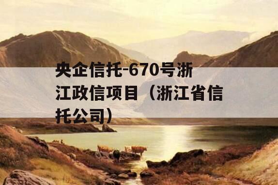 央企信托-670号浙江政信项目（浙江省信托公司）