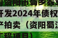 四川资阳市蜀乡农业投资开发2024年债权资产拍卖（资阳蜀江建设工程项目）