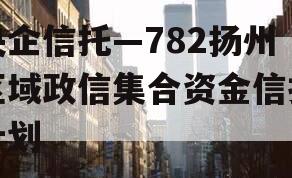 央企信托—782扬州区域政信集合资金信托计划