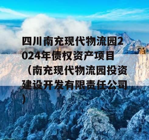 四川南充现代物流园2024年债权资产项目（南充现代物流园投资建设开发有限责任公司）