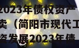 简阳市现代工业投资发展2023年债权资产拍卖（简阳市现代工业投资发展2023年债权资产拍卖公告）