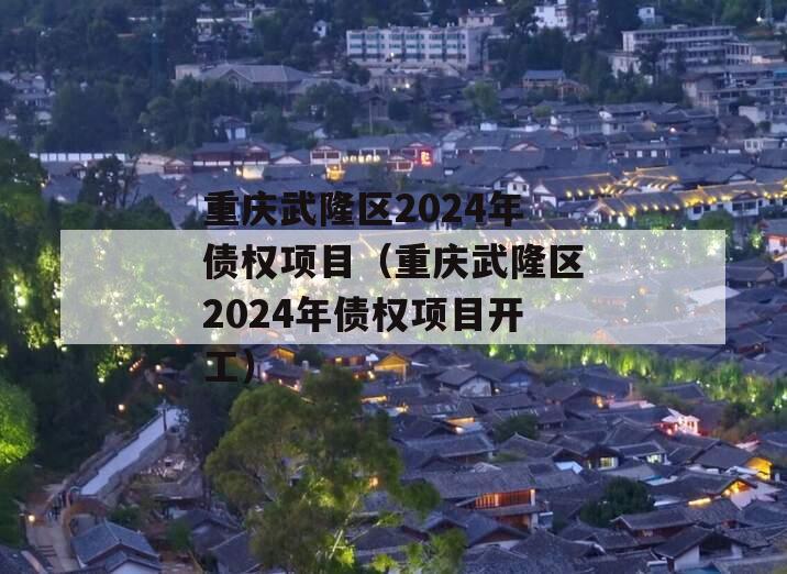 重庆武隆区2024年债权项目（重庆武隆区2024年债权项目开工）