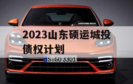 2023山东硕运城投债权计划