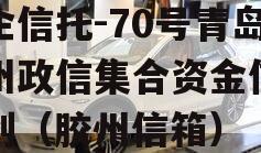 央企信托-70号青岛胶州政信集合资金信托计划（胶州信箱）