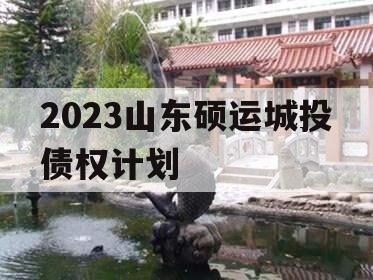 2023山东硕运城投债权计划