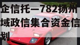 央企信托—782扬州区域政信集合资金信托计划