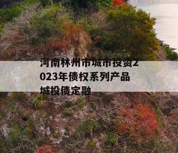 河南林州市城市投资2023年债权系列产品城投债定融