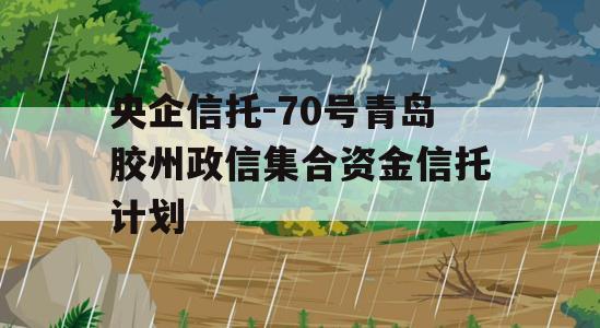 央企信托-70号青岛胶州政信集合资金信托计划