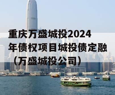 重庆万盛城投2024年债权项目城投债定融（万盛城投公司）