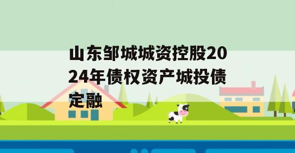 山东邹城城资控股2024年债权资产城投债定融