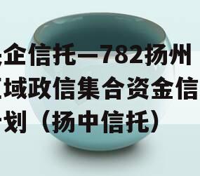 央企信托—782扬州区域政信集合资金信托计划（扬中信托）