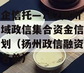 央企信托—782扬州区域政信集合资金信托计划（扬州政信融资平台名单）