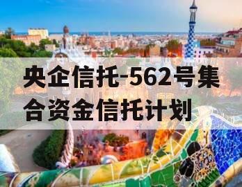 央企信托-562号集合资金信托计划