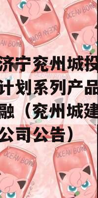 山东济宁兖州城投债权融资计划系列产品城投债定融（兖州城建综合开发公司公告）