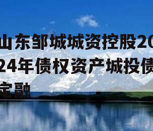 山东邹城城资控股2024年债权资产城投债定融