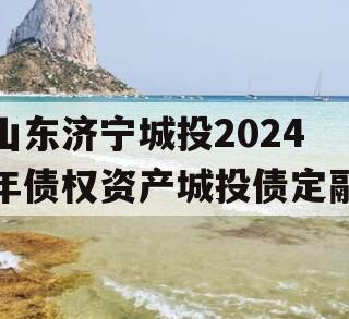 山东济宁城投2024年债权资产城投债定融