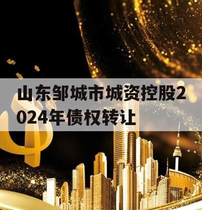 山东邹城市城资控股2024年债权转让