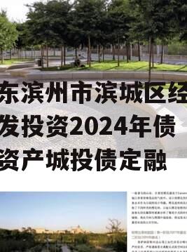 山东滨州市滨城区经济开发投资2024年债权资产城投债定融