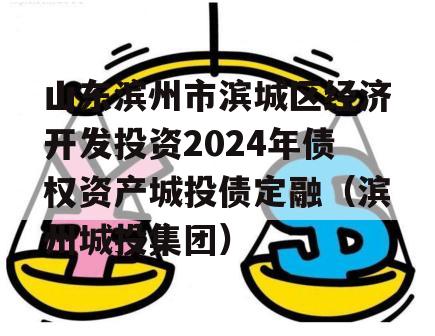 山东滨州市滨城区经济开发投资2024年债权资产城投债定融（滨州城投集团）