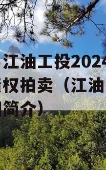 四川江油工投2024年债权拍卖（江油工投集团简介）