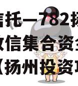 央企信托—782扬州区域政信集合资金信托计划（扬州投资项目）