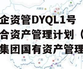 国企资管DYQL1号集合资产管理计划（企业集团国有资产管理）