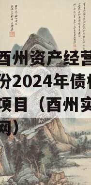 重庆酉州资产经营管理政信份2024年债权资产项目（酉州实业集团官网）