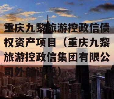 重庆九黎旅游控政信债权资产项目（重庆九黎旅游控政信集团有限公司外部评级）