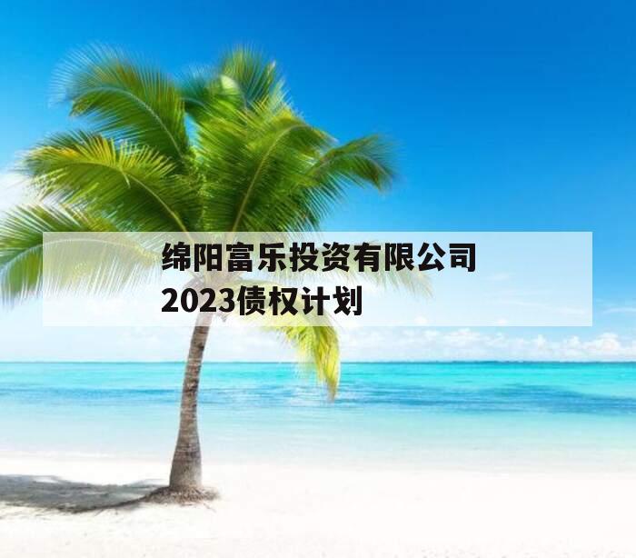 绵阳富乐投资有限公司2023债权计划