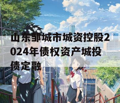 山东邹城市城资控股2024年债权资产城投债定融