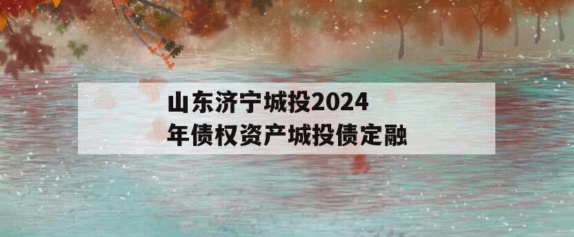 山东济宁城投2024年债权资产城投债定融