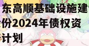 山东高顺基础设施建设股份2024年债权资产计划