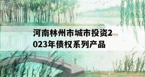 河南林州市城市投资2023年债权系列产品