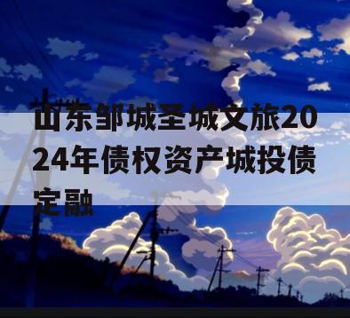 山东邹城圣城文旅2024年债权资产城投债定融