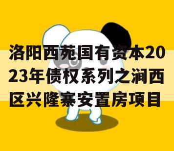 洛阳西苑国有资本2023年债权系列之涧西区兴隆寨安置房项目